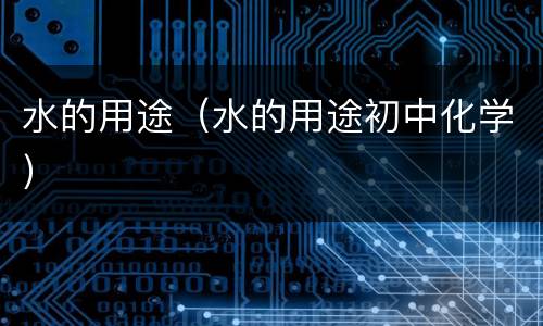 水的用途（水的用途初中化学）
