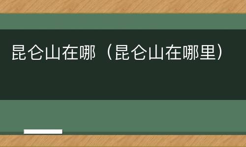 昆仑山在哪（昆仑山在哪里）