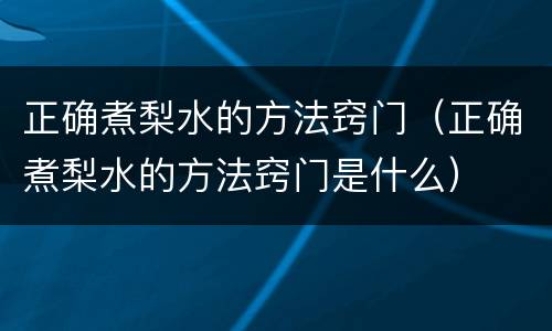 正确煮梨水的方法窍门（正确煮梨水的方法窍门是什么）