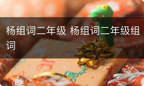 杨组词二年级 杨组词二年级组词