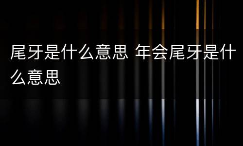 尾牙是什么意思 年会尾牙是什么意思