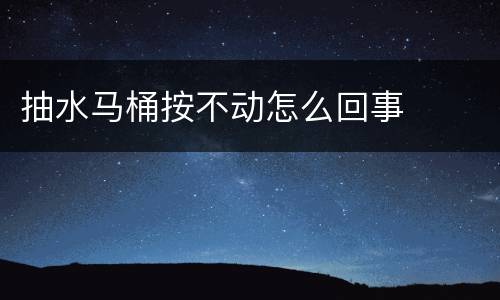 抽水马桶按不动怎么回事