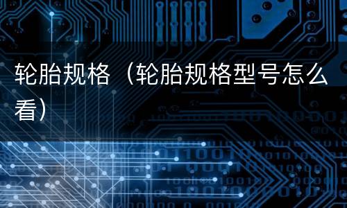 轮胎规格（轮胎规格型号怎么看）