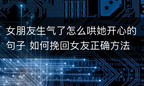 女朋友生气了怎么哄她开心的句子 如何挽回女友正确方法