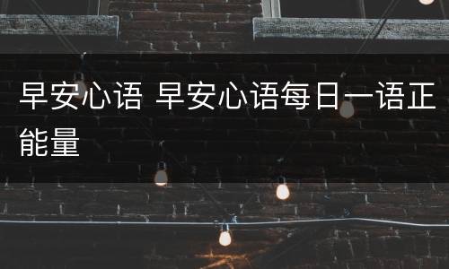 早安心语 早安心语每日一语正能量