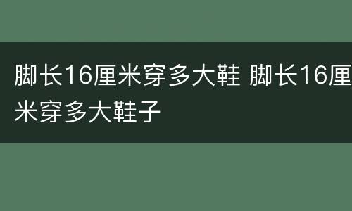 脚长16厘米穿多大鞋 脚长16厘米穿多大鞋子