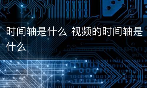 时间轴是什么 视频的时间轴是什么