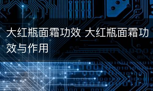 大红瓶面霜功效 大红瓶面霜功效与作用