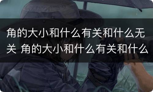 角的大小和什么有关和什么无关 角的大小和什么有关和什么无关教案