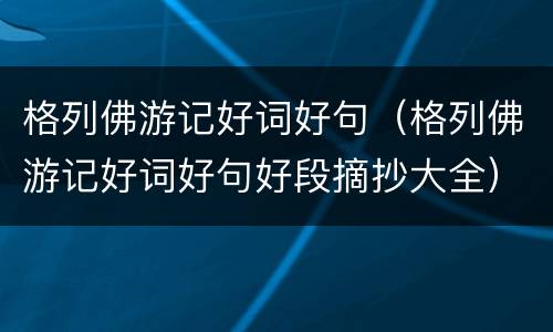 格列佛游记好词好句（格列佛游记好词好句好段摘抄大全）