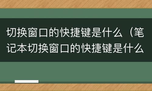 切换窗口的快捷键是什么（笔记本切换窗口的快捷键是什么）