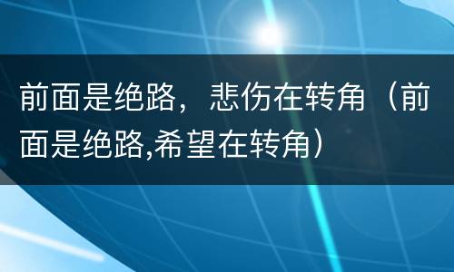 前面是绝路，悲伤在转角（前面是绝路,希望在转角）