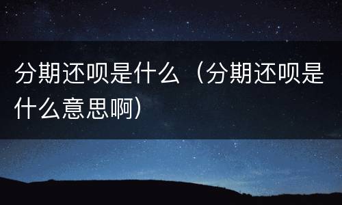 分期还呗是什么（分期还呗是什么意思啊）