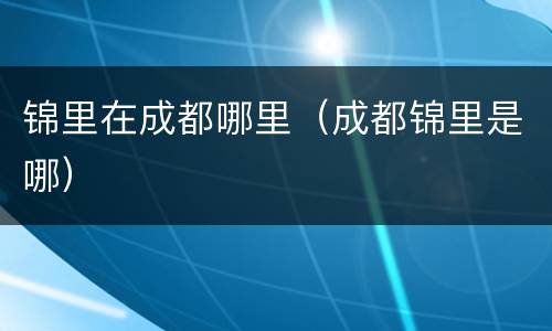 锦里在成都哪里（成都锦里是哪）