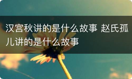汉宫秋讲的是什么故事 赵氏孤儿讲的是什么故事