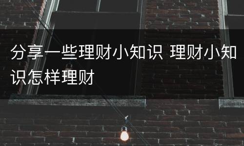 分享一些理财小知识 理财小知识怎样理财
