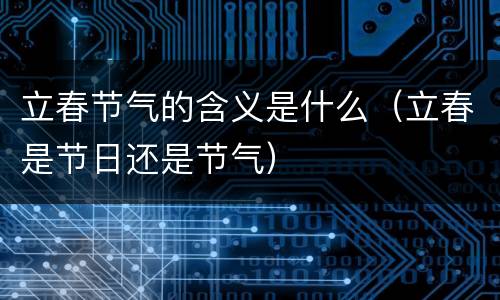 立春节气的含义是什么（立春是节日还是节气）