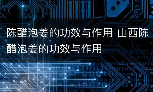 陈醋泡姜的功效与作用 山西陈醋泡姜的功效与作用