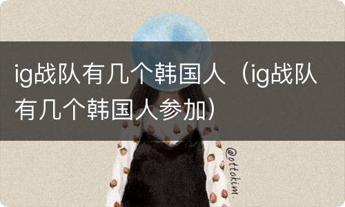 ig战队有几个韩国人（ig战队有几个韩国人参加）