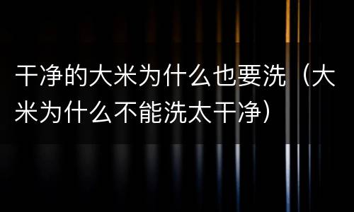 干净的大米为什么也要洗（大米为什么不能洗太干净）