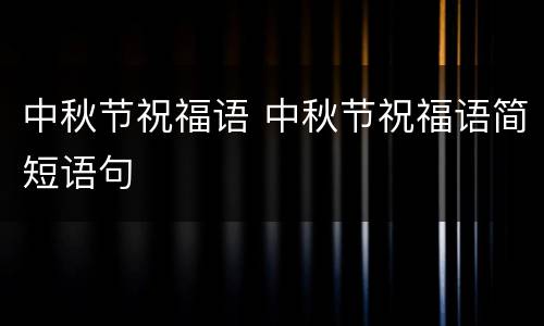 中秋节祝福语 中秋节祝福语简短语句