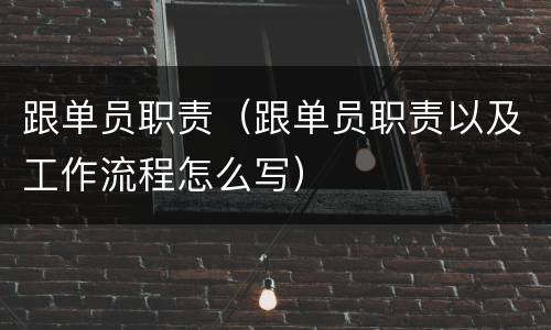 跟单员职责（跟单员职责以及工作流程怎么写）