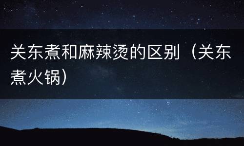 关东煮和麻辣烫的区别（关东煮火锅）