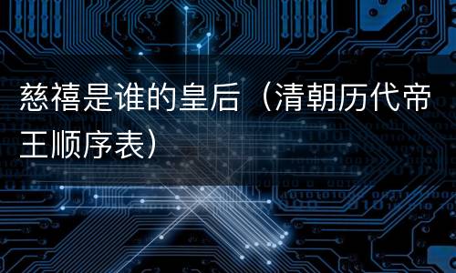 慈禧是谁的皇后（清朝历代帝王顺序表）