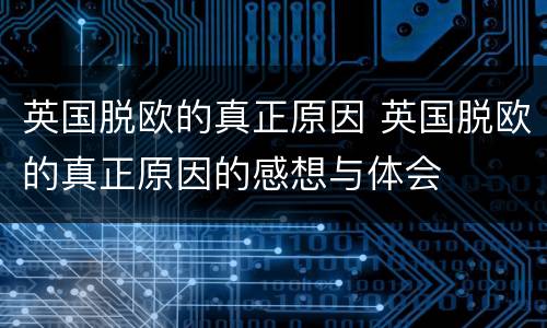 英国脱欧的真正原因 英国脱欧的真正原因的感想与体会