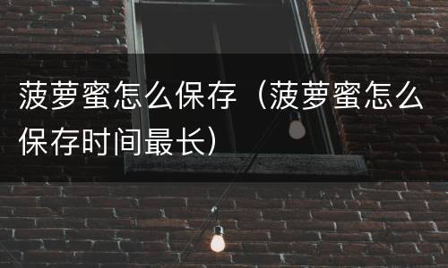 菠萝蜜怎么保存（菠萝蜜怎么保存时间最长）