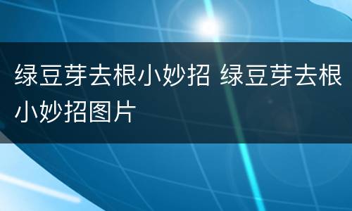绿豆芽去根小妙招 绿豆芽去根小妙招图片
