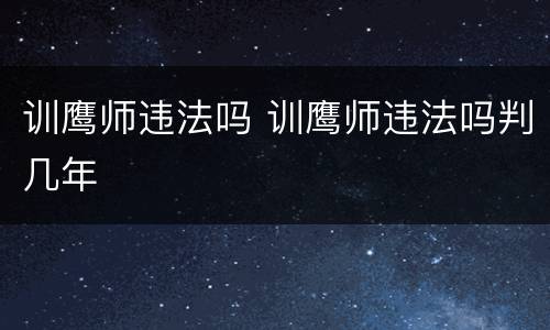 训鹰师违法吗 训鹰师违法吗判几年