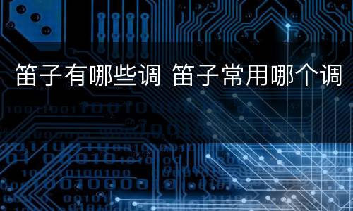 笛子有哪些调 笛子常用哪个调