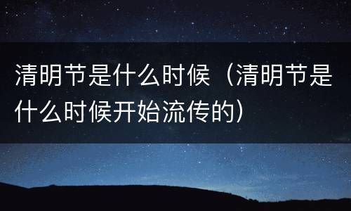 清明节是什么时候（清明节是什么时候开始流传的）