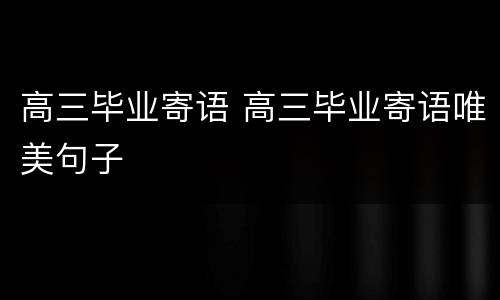高三毕业寄语 高三毕业寄语唯美句子