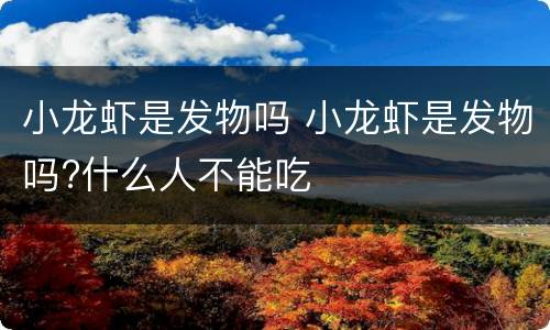 小龙虾是发物吗 小龙虾是发物吗?什么人不能吃