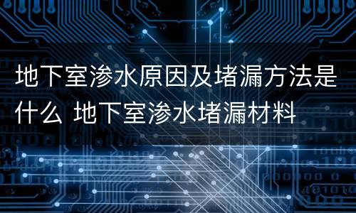 地下室渗水原因及堵漏方法是什么 地下室渗水堵漏材料