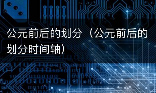 公元前后的划分（公元前后的划分时间轴）