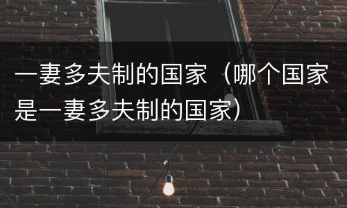 一妻多夫制的国家（哪个国家是一妻多夫制的国家）