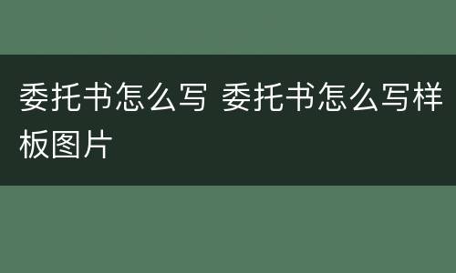 委托书怎么写 委托书怎么写样板图片