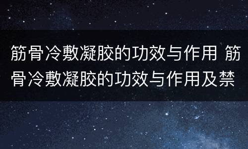 筋骨冷敷凝胶的功效与作用 筋骨冷敷凝胶的功效与作用及禁忌