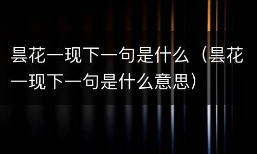 昙花一现下一句是什么（昙花一现下一句是什么意思）