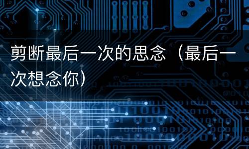 剪断最后一次的思念（最后一次想念你）