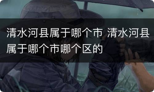 清水河县属于哪个市 清水河县属于哪个市哪个区的