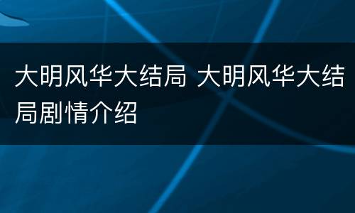 大明风华大结局 大明风华大结局剧情介绍