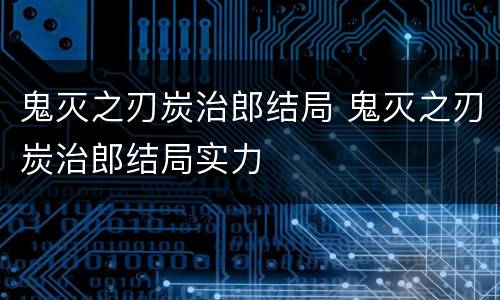 鬼灭之刃炭治郎结局 鬼灭之刃炭治郎结局实力