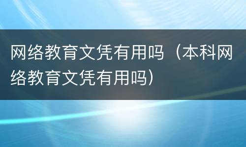 网络教育文凭有用吗（本科网络教育文凭有用吗）