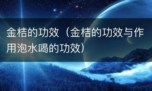 金桔的功效（金桔的功效与作用泡水喝的功效）