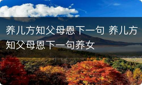 养儿方知父母恩下一句 养儿方知父母恩下一句养女