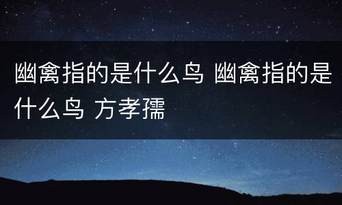 幽禽指的是什么鸟 幽禽指的是什么鸟 方孝孺